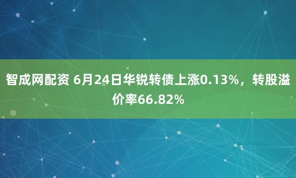 智成网配资 6月24日华锐转债上涨0.13%，转股溢价率66.82%