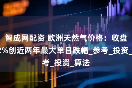 智成网配资 欧洲天然气价格：收盘跌12%创近两年最大单日跌幅_参考_投资_算法