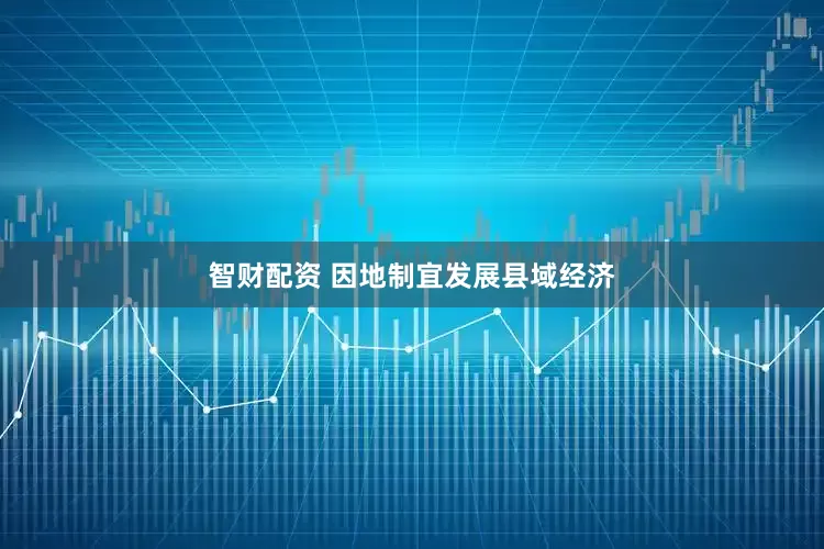 智财配资 因地制宜发展县域经济
