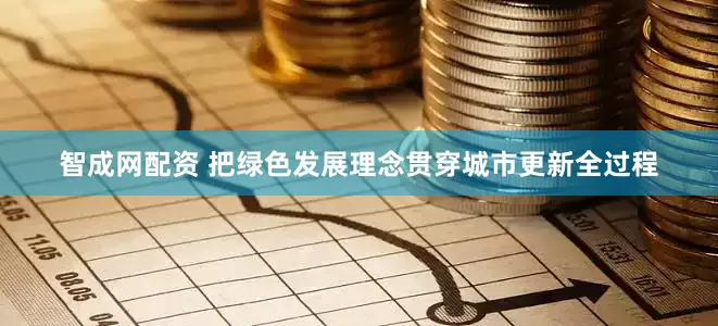 智成网配资 把绿色发展理念贯穿城市更新全过程