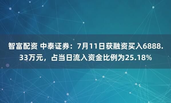 智富配资 中泰证券：7月11日获融资买入6888.33万元，占当日流入资金比例为25.18%