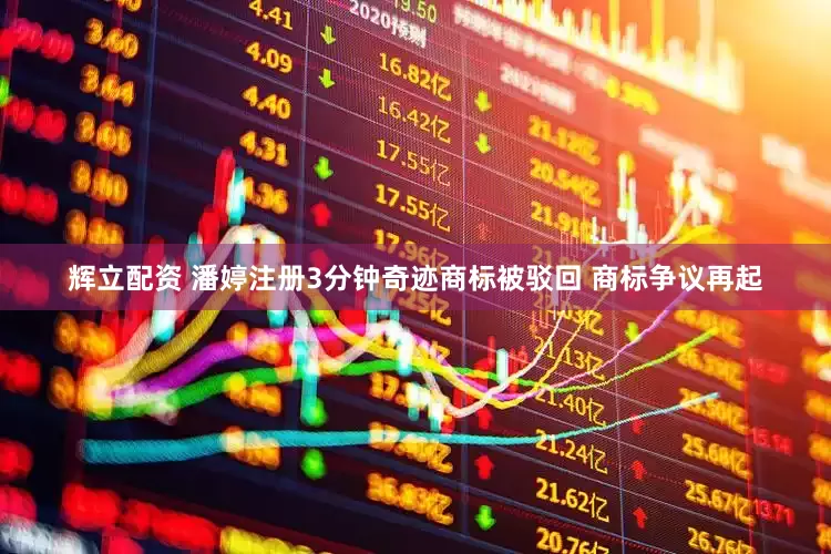辉立配资 潘婷注册3分钟奇迹商标被驳回 商标争议再起