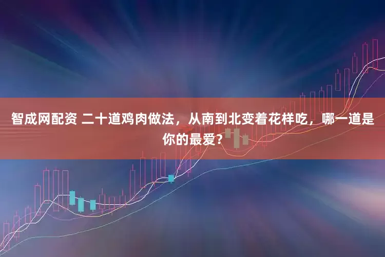 智成网配资 二十道鸡肉做法，从南到北变着花样吃，哪一道是你的最爱？