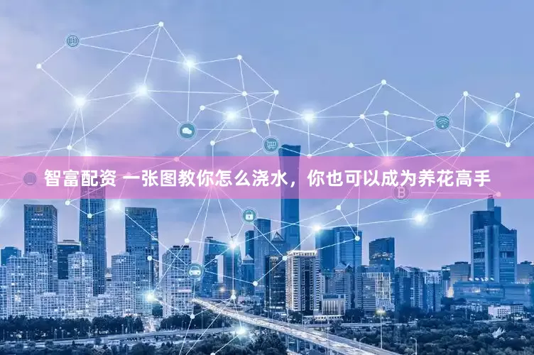 智富配资 一张图教你怎么浇水，你也可以成为养花高手