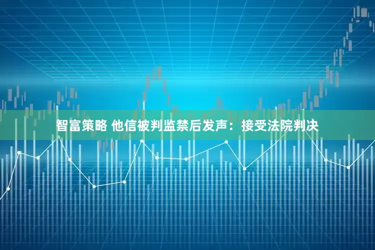 智富策略 他信被判监禁后发声：接受法院判决