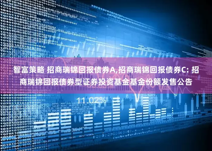 智富策略 招商瑞锦回报债券A,招商瑞锦回报债券C: 招商瑞锦回报债券型证券投资基金基金份额发售公告