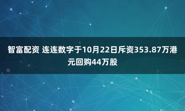 智富配资 连连数字于10月22日斥资353.87万港元回购44万股