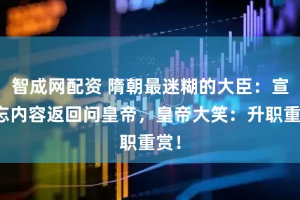 智成网配资 隋朝最迷糊的大臣：宣旨忘内容返回问皇帝，皇帝大笑：升职重赏！