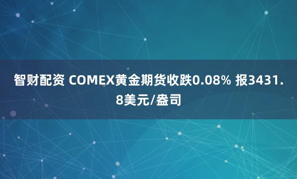 智财配资 COMEX黄金期货收跌0.08% 报3431.8美元/盎司