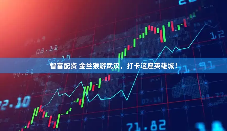 智富配资 金丝猴游武汉，打卡这座英雄城！