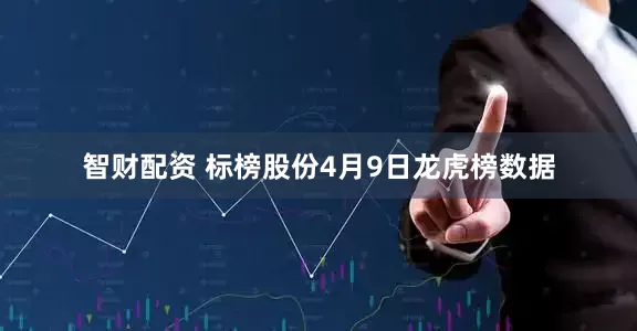 智财配资 标榜股份4月9日龙虎榜数据