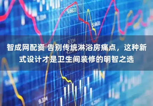 智成网配资 告别传统淋浴房痛点，这种新式设计才是卫生间装修的明智之选